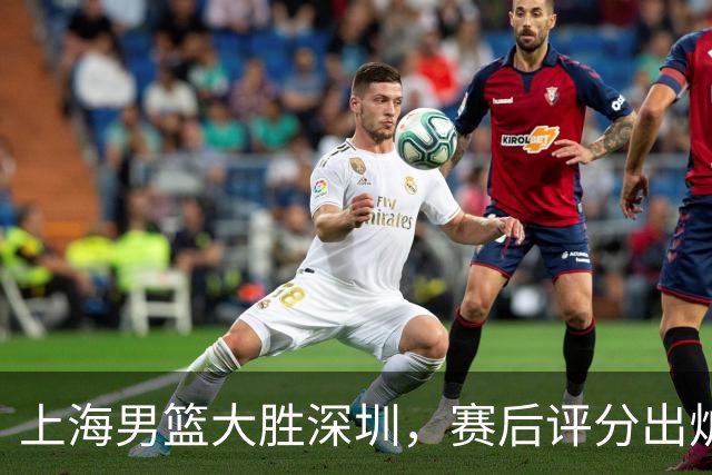 上海男篮大胜深圳，赛后评分出炉，最佳球员不是古德温拉塞尔