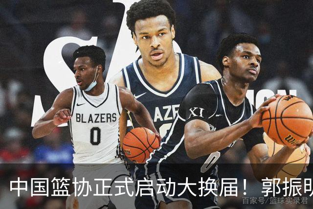中国篮协正式启动大换届！郭振明面临调整，四位候选人谁能挂帅？