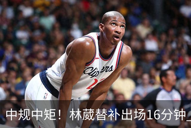中规中矩！林葳替补出场16分钟 6投2中&三分5中2得到6分2板1断