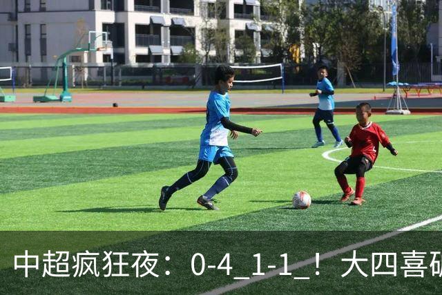 中超疯狂夜：0-4 1-1 ！大四喜破金身，11轮不胜提前保级，生死战平