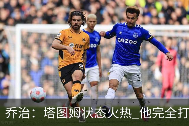 乔治：塔图姆状态火热 他完全打出了自己的节奏