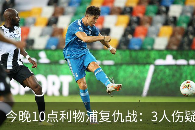 今晚10点利物浦复仇战：3人伤疑1人停赛！标王冲击英超首球