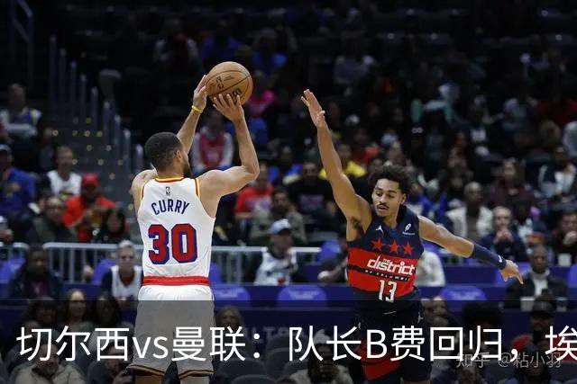 切尔西vs曼联：队长B费回归，埃斯特旺、帕莱斯特拉首发，蒂勒曼斯替补
