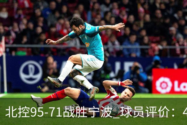 北控95-71战胜宁波 球员评价：4人优秀，6人及格，1人低迷