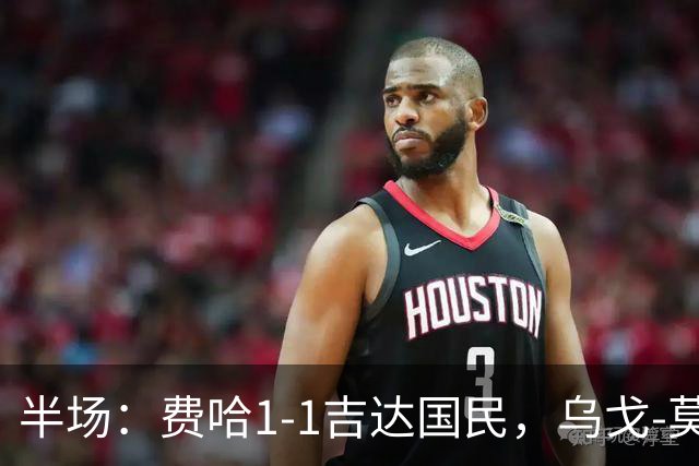 半场：费哈1-1吉达国民，乌戈-莫拉，邦达连科破门