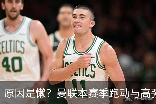 原因是懒？曼联本赛季跑动与高强度数据较上赛季大幅下滑