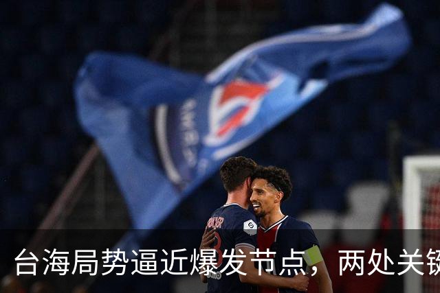 台海局势逼近爆发节点，两处关键信号浮出，大陆或许要行动了