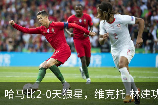 哈马比2-0天狼星，维克托-林建功，亚伯拉罕锁定胜局