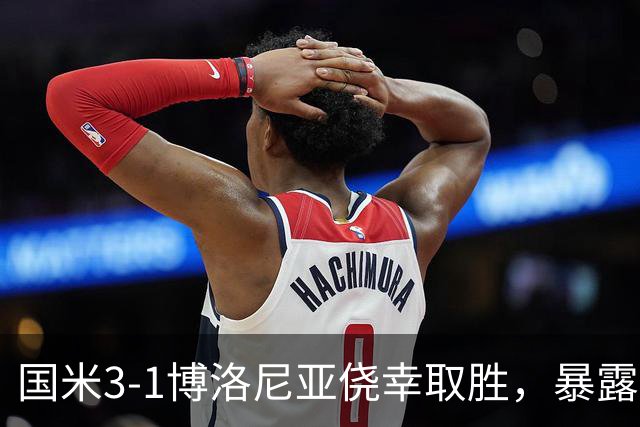 国米3-1博洛尼亚侥幸取胜，暴露后防危机