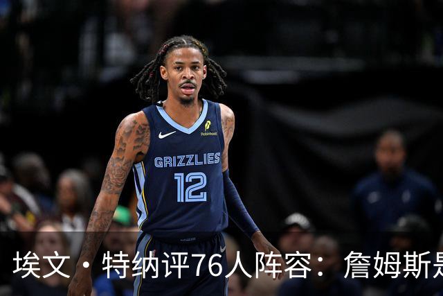 埃文·特纳评76人阵容：詹姆斯是加强版哈特 前者必将统治比赛