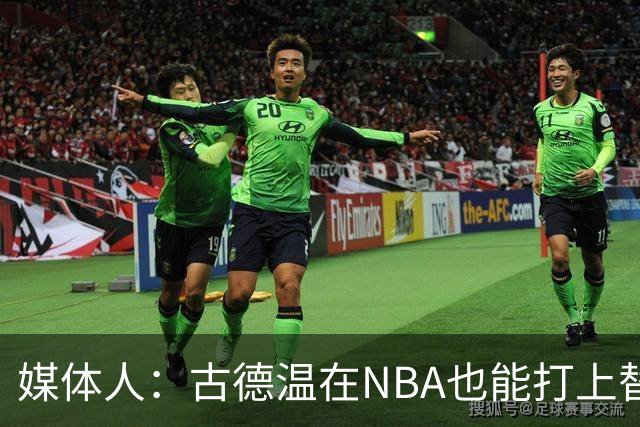 媒体人：古德温在NBA也能打上替补 拉塞尔在效率上有所回暖