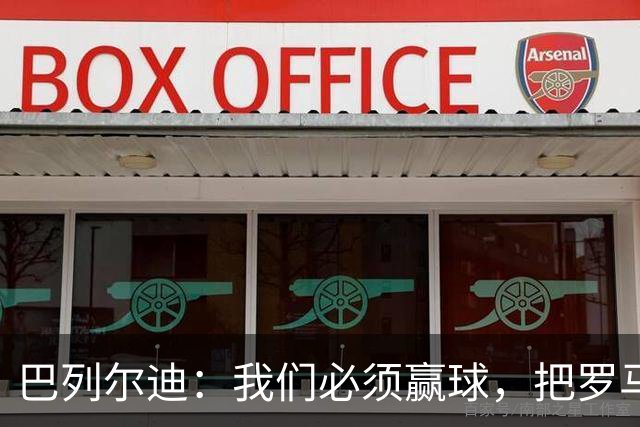 巴列尔迪：我们必须赢球，把罗马带到尽可能高的位置