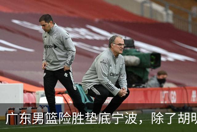 广东男篮险胜垫底宁波，除了胡明轩周鹏，其他本土球员还在梦游？
