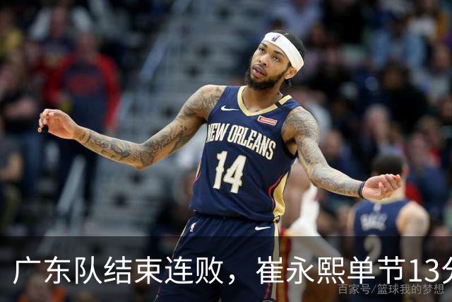 广东队结束连败，崔永熙单节13分；辽宁队被罚6万