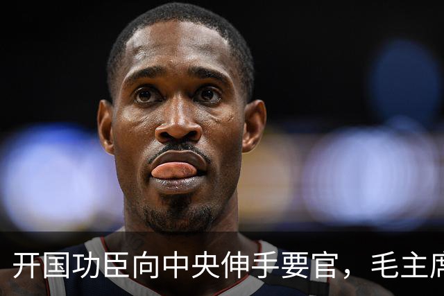 开国功臣向中央伸手要官，毛主席知情后严厉批示开除党籍，永不录用