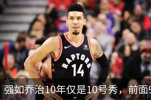 强如乔治10年仅是10号秀，前面9人是谁？后来发展如何