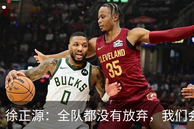 徐正源：全队都没有放弃，我们会尽全力去争取每一场比赛
