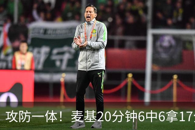 攻防一体！麦基20分钟6中6拿17分6板4帽 罚球7中5
