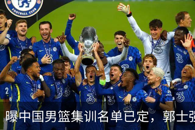 曝中国男篮集训名单已定，郭士强为世界杯搏一把，盲猜 12 人都有谁