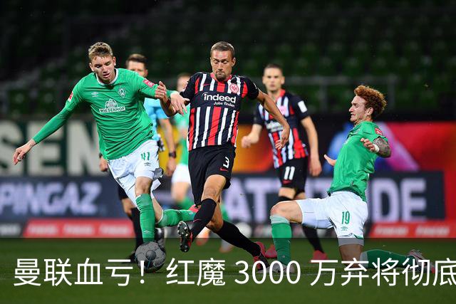 曼联血亏！红魔 3000 万弃将彻底逆袭！名宿直言他现在是队内第一