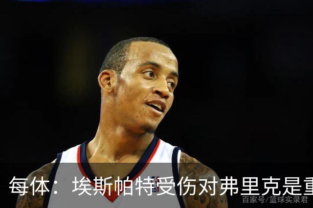 每体：埃斯帕特受伤对弗里克是重大打击，他的战术作用没人能填补