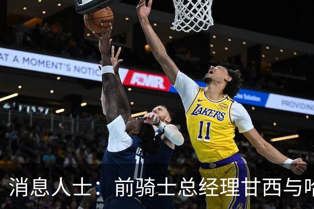 消息人士：前骑士总经理甘西与哈登经纪人的幕后沟通促成哈登交易