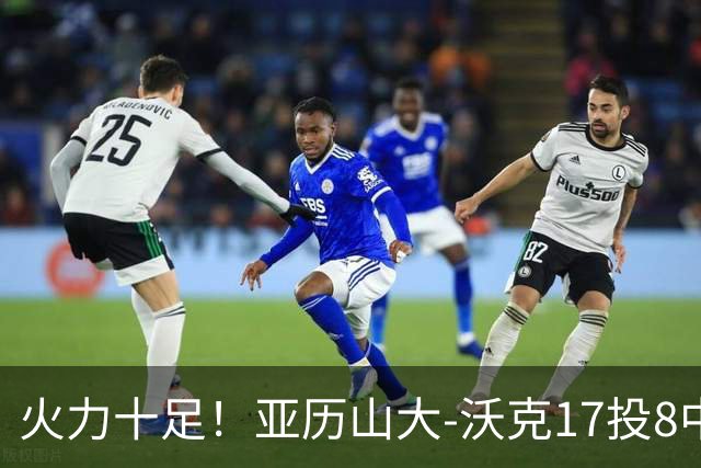 火力十足！亚历山大-沃克17投8中&三分12中4得到25分3板