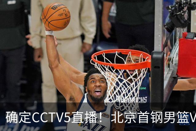 确定CCTV5直播！北京首钢男篮VS广东，胡明轩求突破，周琦迎挑战，央视今晚这场真不普通