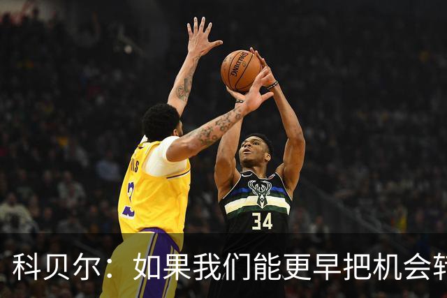 科贝尔：如果我们能更早把机会转化为进球，比赛就会更加从容