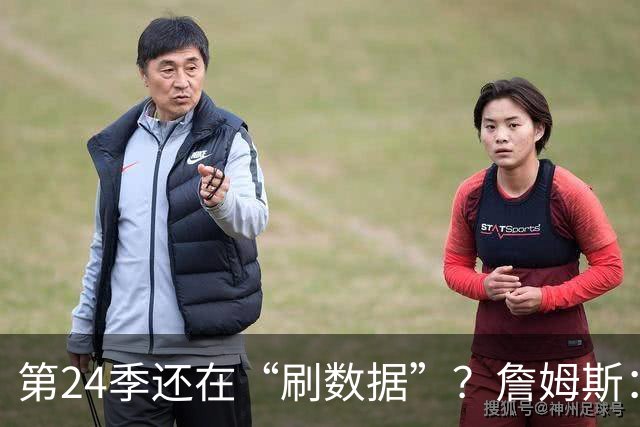 第24季还在“刷数据”？詹姆斯：我刷的是你们的青春余额
