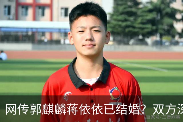 网传郭麒麟蒋依依已结婚？双方深夜火速辟谣