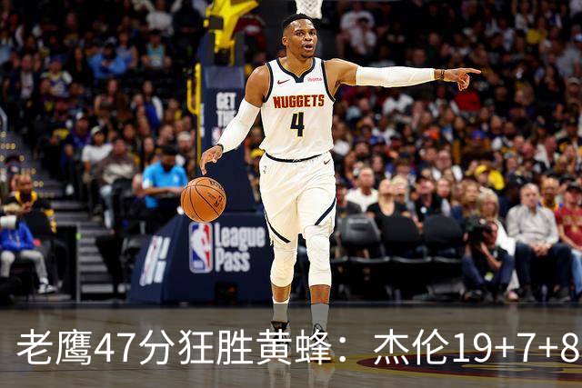老鹰47分狂胜黄蜂：杰伦19+7+8引领7人上双 维金斯19分