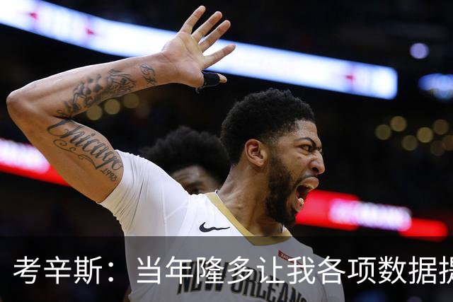 考辛斯：当年隆多让我各项数据提升 范弗里特如今也在帮助申京