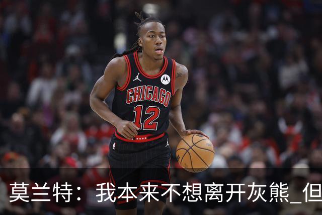 莫兰特：我本来不想离开灰熊 但交易不是我能决定的