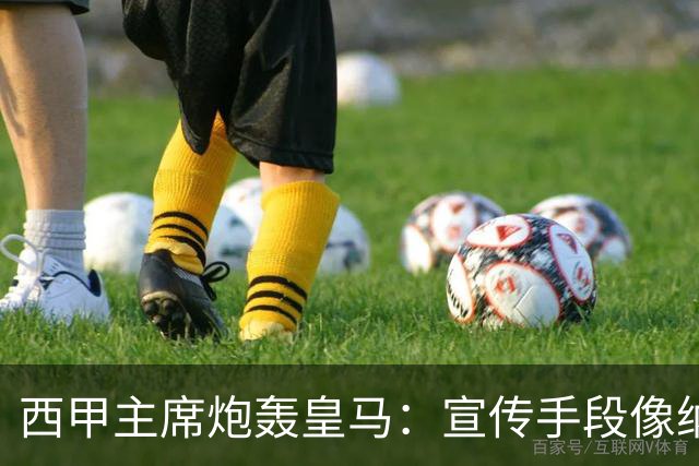 西甲主席炮轰皇马：宣传手段像纳粹 永远把自己当受害者