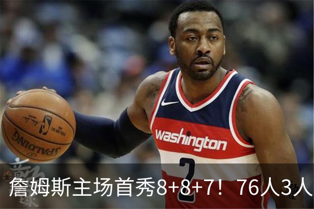 詹姆斯主场首秀8+8+7！76人3人20+加时负绿军 布朗首战旧主20+8
