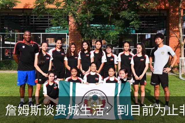 詹姆斯谈费城生活：到目前为止非常棒，每天都变得更好