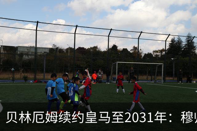 贝林厄姆续约皇马至2031年：穆帅战术加持，锁定伯纳乌未来
