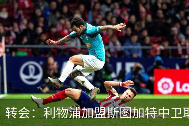 转会：利物浦加盟斯图加特中卫耶尔奇争夺 巴萨皇马同列兴趣名单