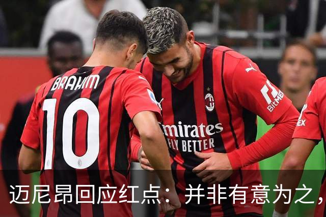 迈尼昂回应红点：并非有意为之，已经习惯了某些人和媒体的解读