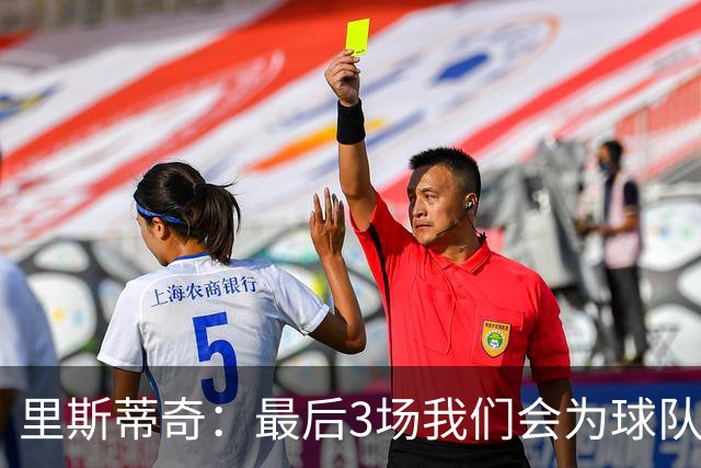 里斯蒂奇：最后3场我们会为球队为球迷奋战到最后一刻 为尊严而战