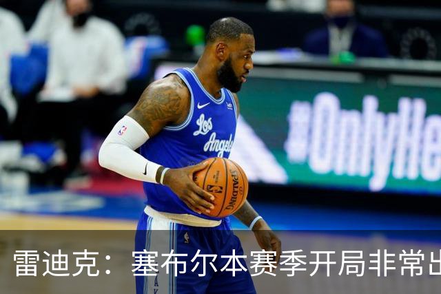 雷迪克：塞布尔本赛季开局非常出色，投篮手感也很好