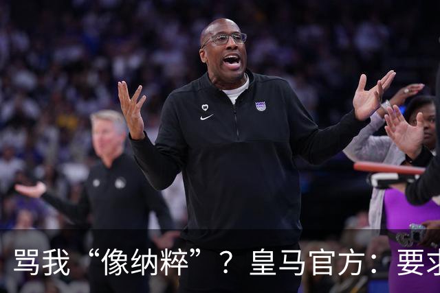 骂我“像纳粹”？皇马官方：要求特瓦斯立刻辞职！