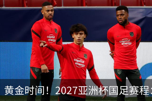 黄金时间！2027亚洲杯国足赛程：3场全部21点30开球 首战伊朗