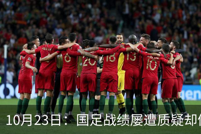 10月23日：国足战绩屡遭质疑却仍获资源倾斜，排名持续下滑与领导层高配反差明显