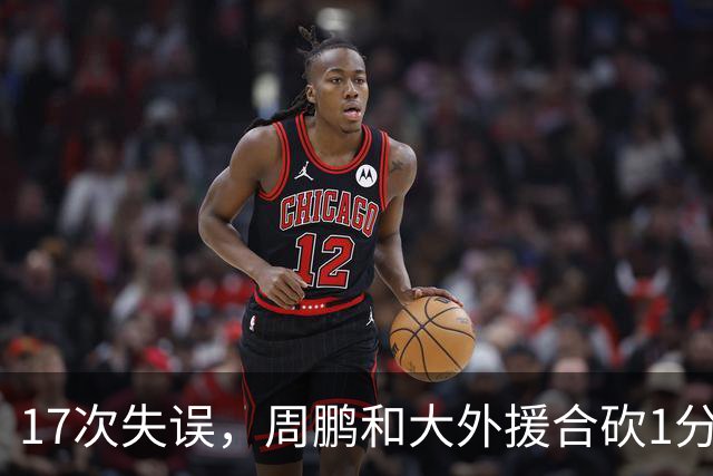 17次失误，周鹏和大外援合砍1分，京粤大战广东惨败一点都不意外