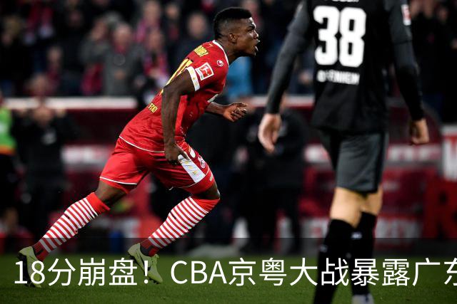 18分崩盘！CBA京粤大战暴露广东多重问题，没杜锋雪上加霜！