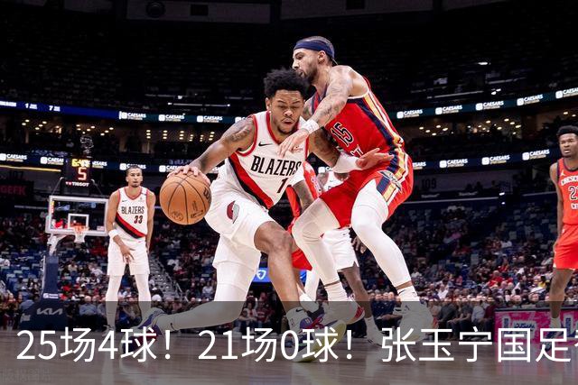 25场4球！21场0球！张玉宁国足替补二选一，170万欧外援归化或稳了