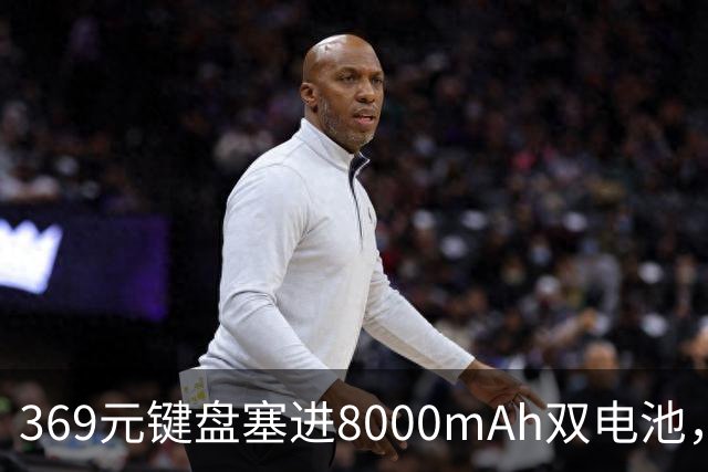 369元键盘塞进8000mAh双电池，还给了8KHz回报率