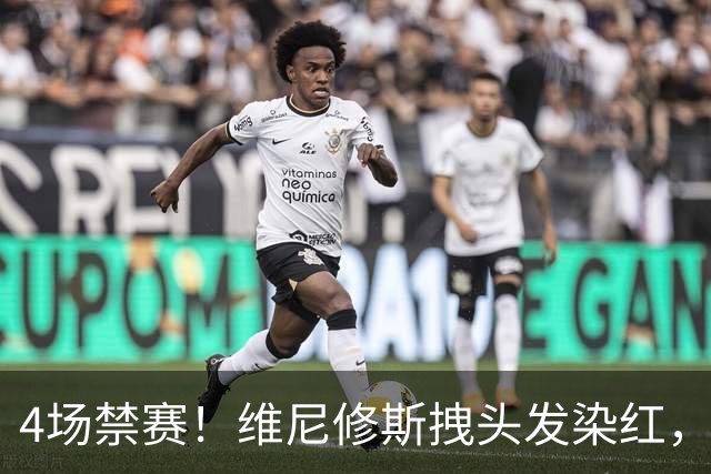 4场禁赛！维尼修斯拽头发染红，无缘国家德比